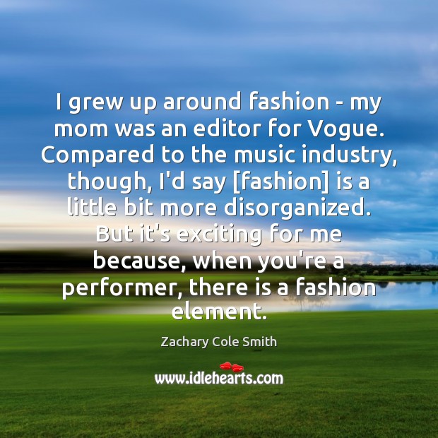 I grew up around fashion – my mom was an editor for Zachary Cole Smith Picture Quote