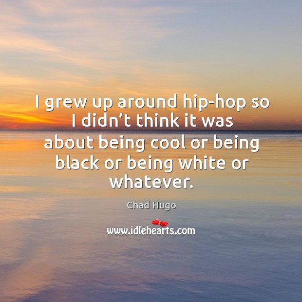 I grew up around hip-hop so I didn’t think it was about being cool or being black or being white or whatever. Chad Hugo Picture Quote