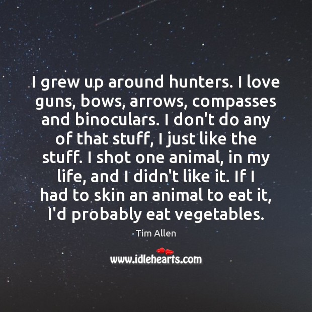 I grew up around hunters. I love guns, bows, arrows, compasses and Tim Allen Picture Quote