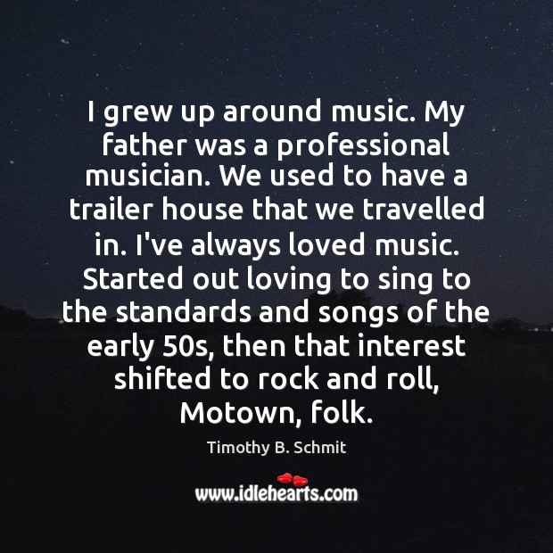I grew up around music. My father was a professional musician. We Timothy B. Schmit Picture Quote