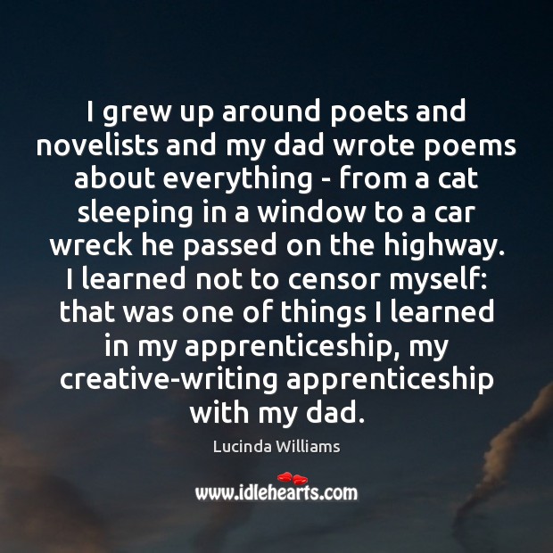 I grew up around poets and novelists and my dad wrote poems Lucinda Williams Picture Quote
