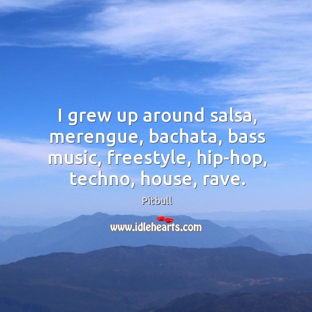 I grew up around salsa, merengue, bachata, bass music, freestyle, hip-hop, techno, Pitbull Picture Quote