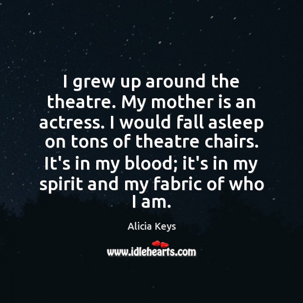 I grew up around the theatre. My mother is an actress. I Alicia Keys Picture Quote