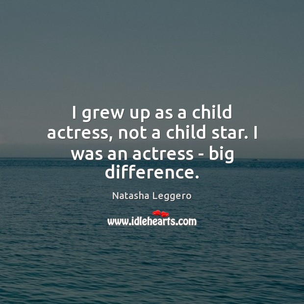I grew up as a child actress, not a child star. I was an actress – big difference. Image