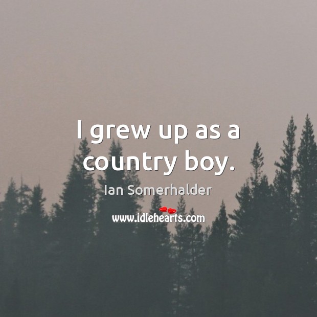 I grew up as a country boy. Ian Somerhalder Picture Quote