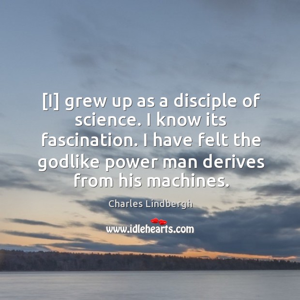 [I] grew up as a disciple of science. I know its fascination. Charles Lindbergh Picture Quote
