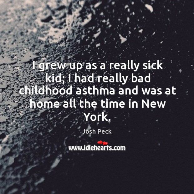 I grew up as a really sick kid; I had really bad Image