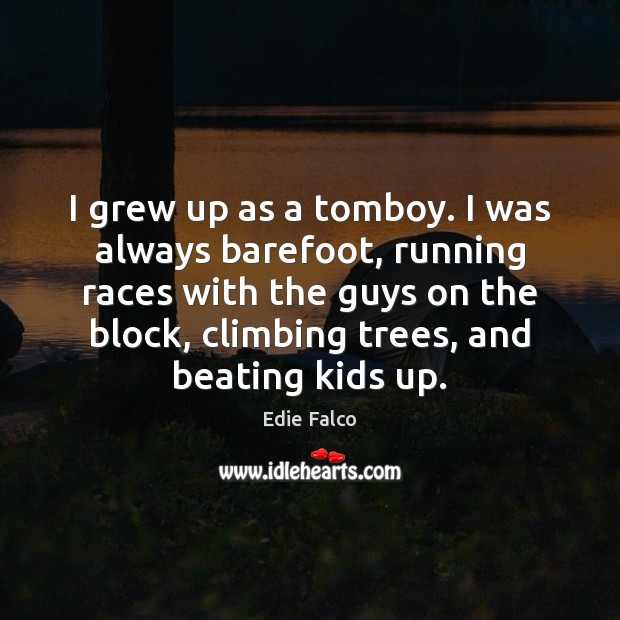 I grew up as a tomboy. I was always barefoot, running races Edie Falco Picture Quote