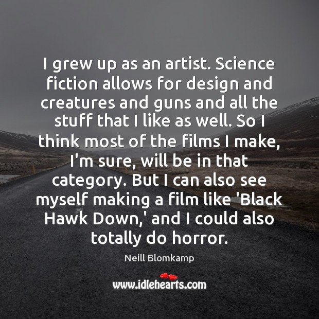 I grew up as an artist. Science fiction allows for design and Neill Blomkamp Picture Quote