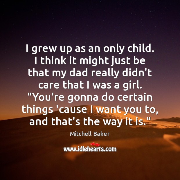 I grew up as an only child. I think it might just Mitchell Baker Picture Quote