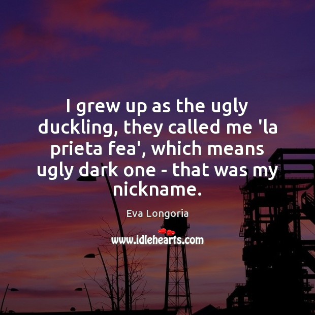I grew up as the ugly duckling, they called me ‘la prieta Eva Longoria Picture Quote