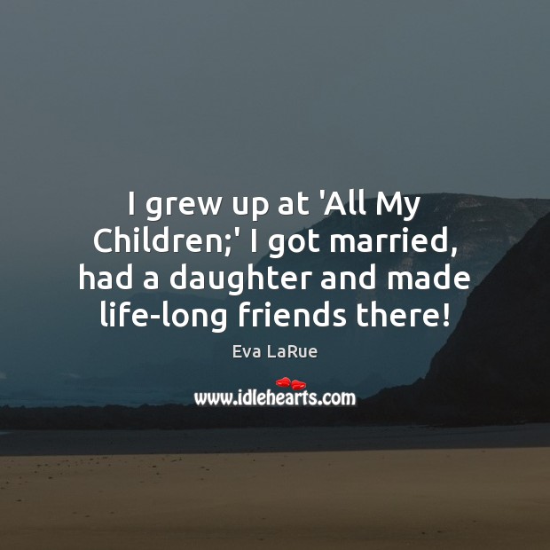 I grew up at ‘All My Children;’ I got married, had Eva LaRue Picture Quote