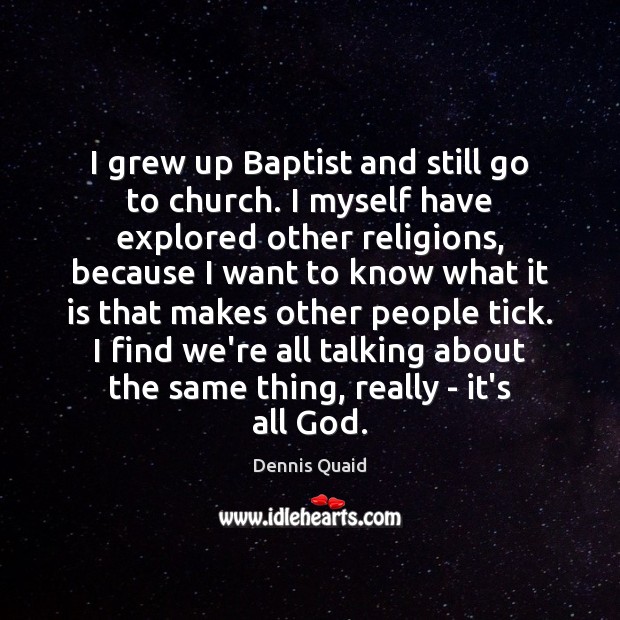 I grew up Baptist and still go to church. I myself have Dennis Quaid Picture Quote