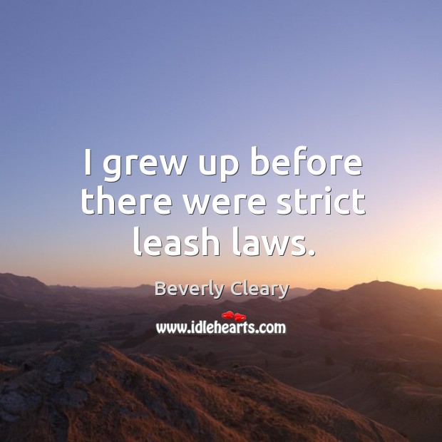 I grew up before there were strict leash laws. Beverly Cleary Picture Quote