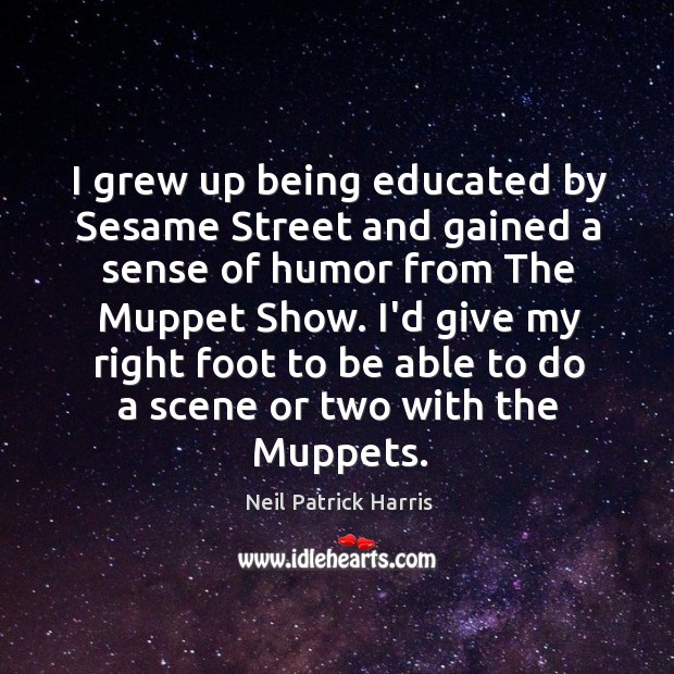 I grew up being educated by Sesame Street and gained a sense Neil Patrick Harris Picture Quote
