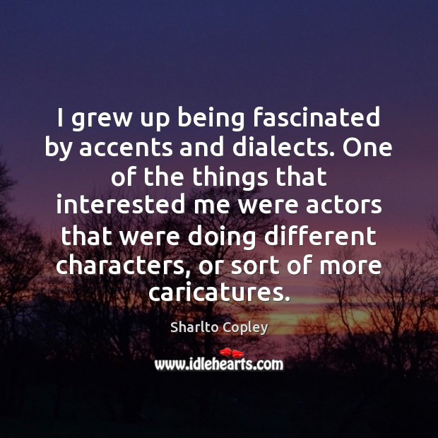 I grew up being fascinated by accents and dialects. One of the Sharlto Copley Picture Quote