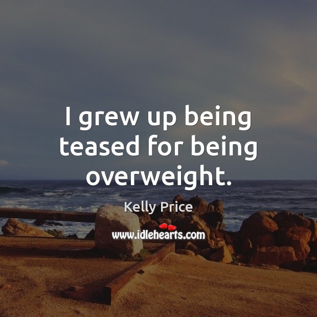I grew up being teased for being overweight. Image