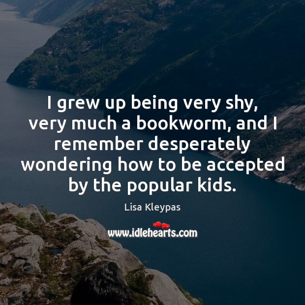 I grew up being very shy, very much a bookworm, and I Lisa Kleypas Picture Quote
