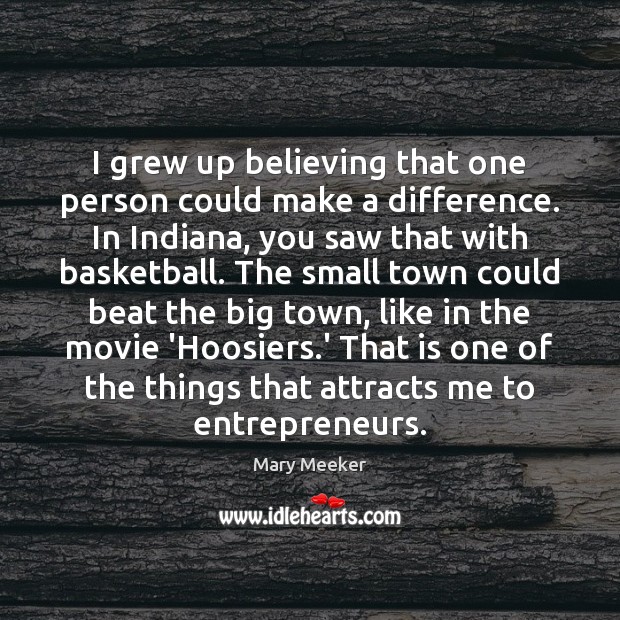 I grew up believing that one person could make a difference. In Mary Meeker Picture Quote