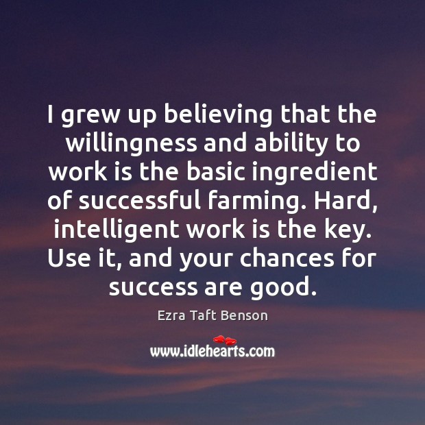 I grew up believing that the willingness and ability to work is Ezra Taft Benson Picture Quote