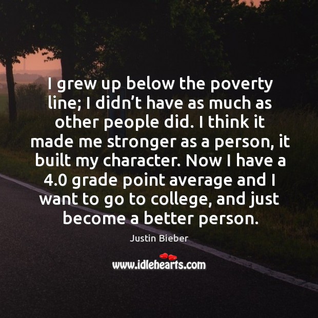 I grew up below the poverty line; I didn’t have as much as other people did. Justin Bieber Picture Quote