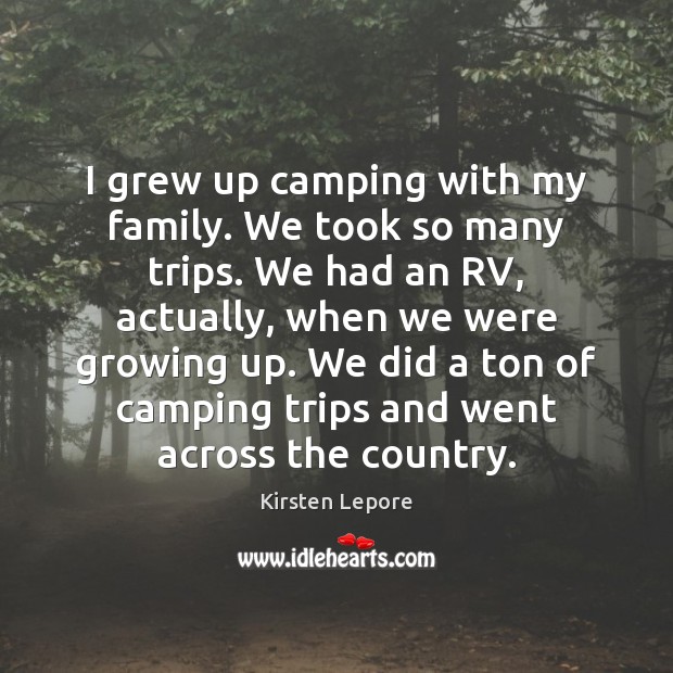 I grew up camping with my family. We took so many trips. Kirsten Lepore Picture Quote