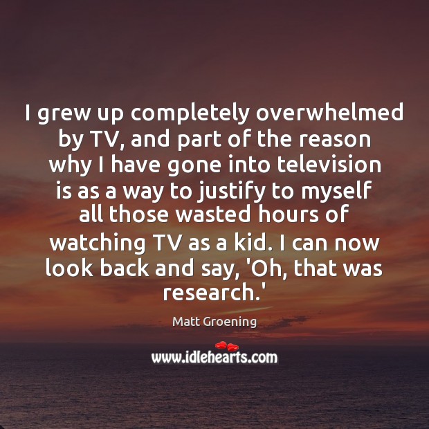 I grew up completely overwhelmed by TV, and part of the reason Matt Groening Picture Quote