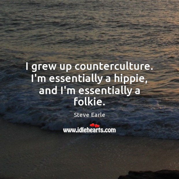 I grew up counterculture. I’m essentially a hippie, and I’m essentially a folkie. Steve Earle Picture Quote