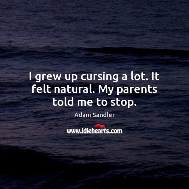 I grew up cursing a lot. It felt natural. My parents told me to stop. Image