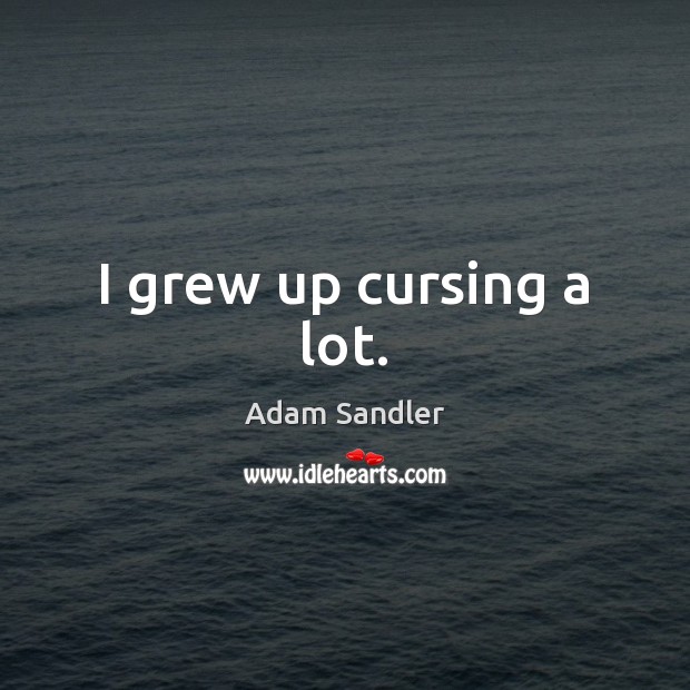 I grew up cursing a lot. Adam Sandler Picture Quote