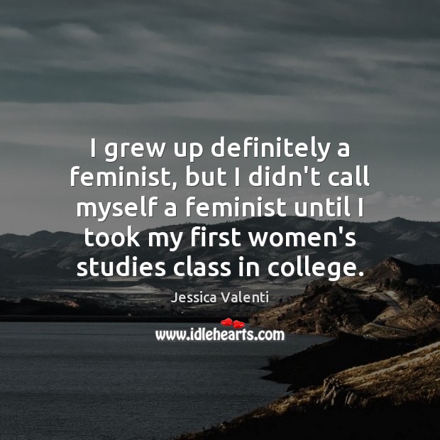 I grew up definitely a feminist, but I didn’t call myself a Jessica Valenti Picture Quote