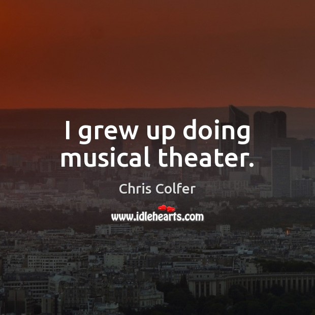 I grew up doing musical theater. Chris Colfer Picture Quote