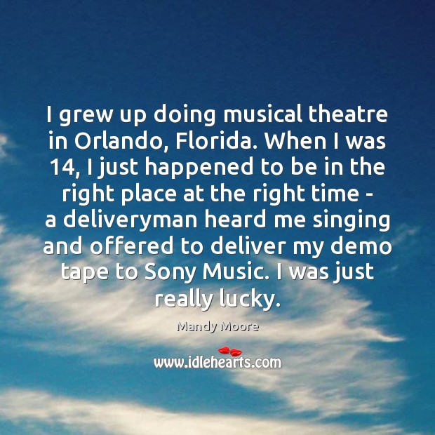 I grew up doing musical theatre in Orlando, Florida. When I was 14, Mandy Moore Picture Quote