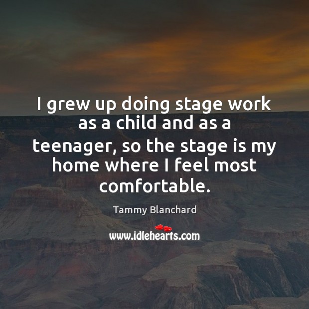 I grew up doing stage work as a child and as a Tammy Blanchard Picture Quote