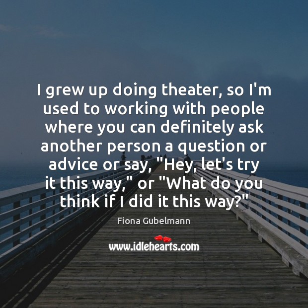 I grew up doing theater, so I’m used to working with people Fiona Gubelmann Picture Quote