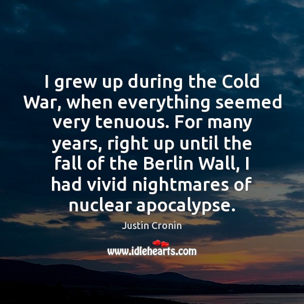 I grew up during the Cold War, when everything seemed very tenuous. Justin Cronin Picture Quote
