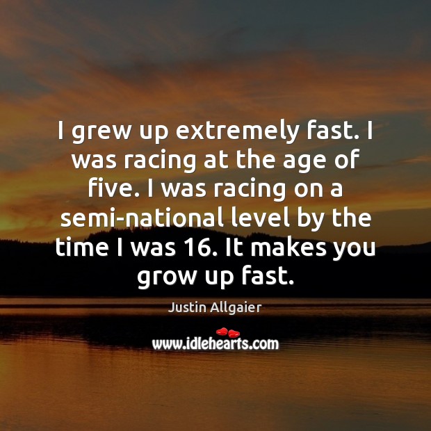 I grew up extremely fast. I was racing at the age of Justin Allgaier Picture Quote