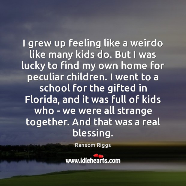 I grew up feeling like a weirdo like many kids do. But Ransom Riggs Picture Quote