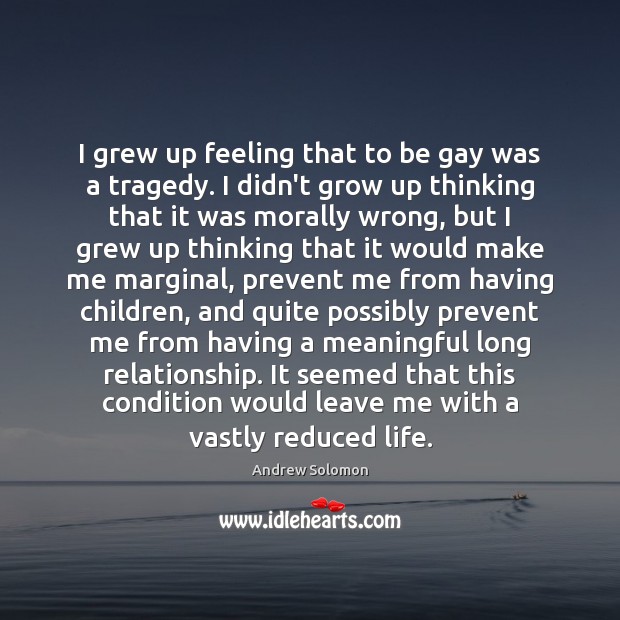 I grew up feeling that to be gay was a tragedy. I Andrew Solomon Picture Quote