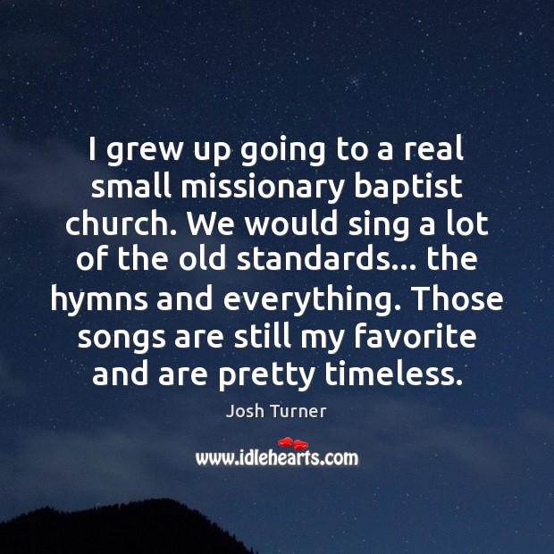 I grew up going to a real small missionary baptist church. We Josh Turner Picture Quote