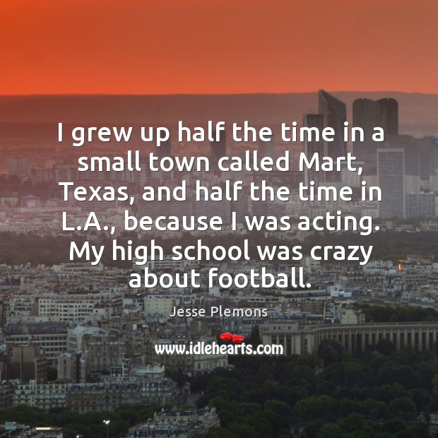 I grew up half the time in a small town called mart, texas, and half the time in l.a. Jesse Plemons Picture Quote