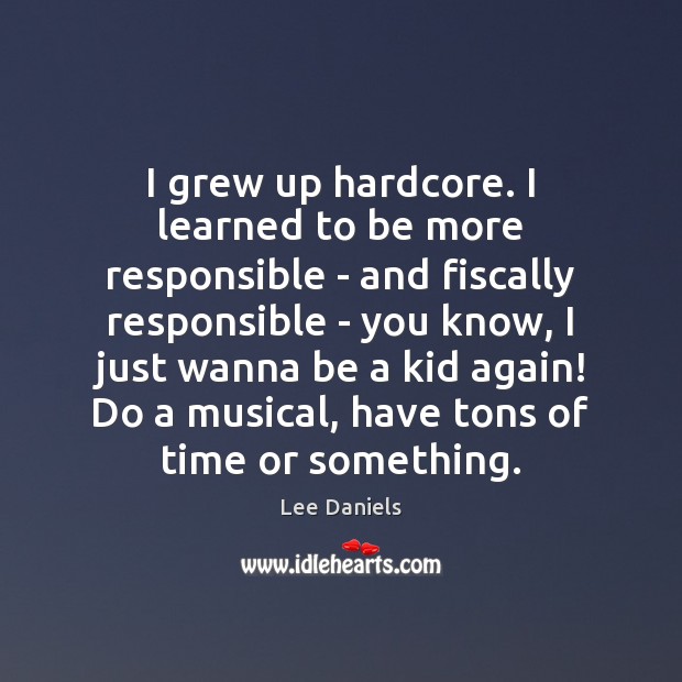 I grew up hardcore. I learned to be more responsible – and Lee Daniels Picture Quote