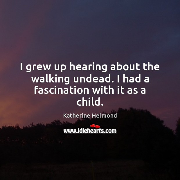 I grew up hearing about the walking undead. I had a fascination with it as a child. Katherine Helmond Picture Quote