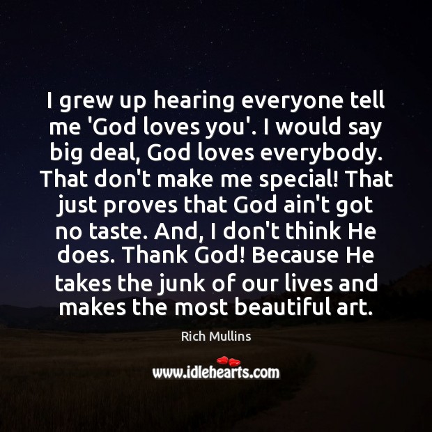 I grew up hearing everyone tell me ‘God loves you’. I would Rich Mullins Picture Quote