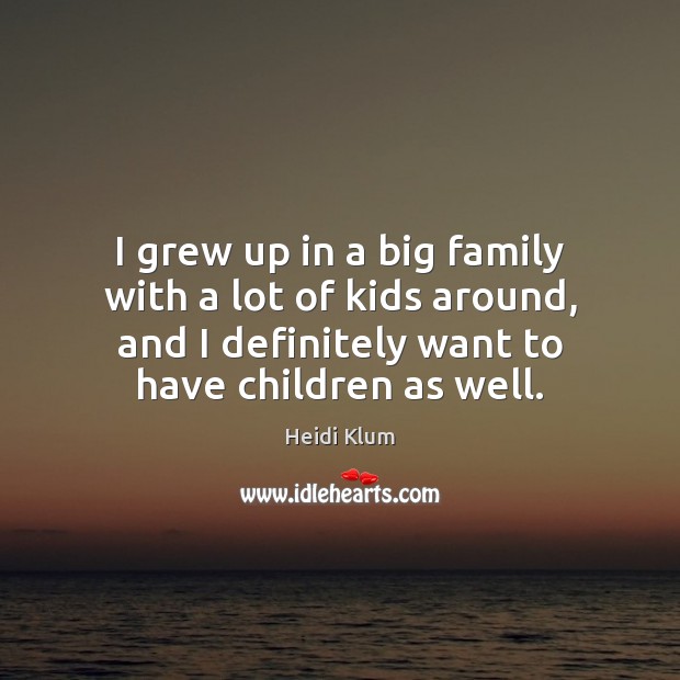 I grew up in a big family with a lot of kids Heidi Klum Picture Quote