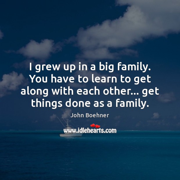 I grew up in a big family. You have to learn to John Boehner Picture Quote