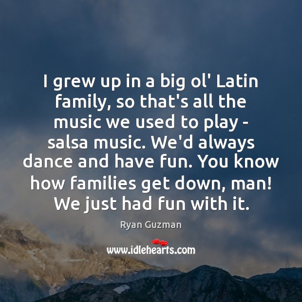 I grew up in a big ol’ Latin family, so that’s all Ryan Guzman Picture Quote