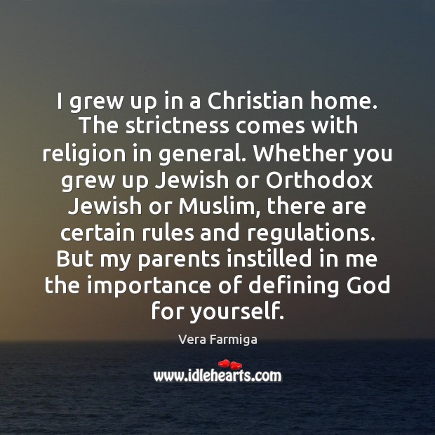 I grew up in a Christian home. The strictness comes with religion Vera Farmiga Picture Quote