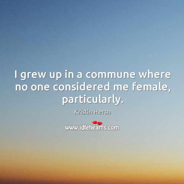 I grew up in a commune where no one considered me female, particularly. Image