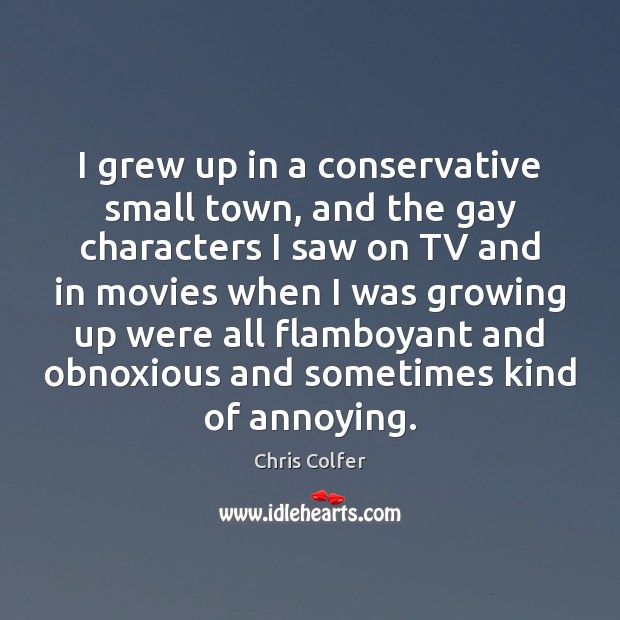 I grew up in a conservative small town, and the gay characters Chris Colfer Picture Quote